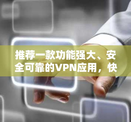 推荐一款功能强大、安全可靠的VPN应用，快喵VPN手机版
