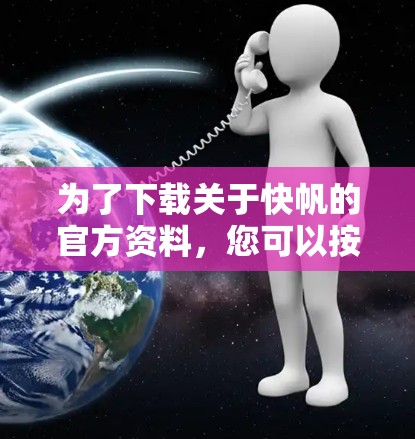 为了下载关于快帆的官方资料，您可以按照以下步骤进行