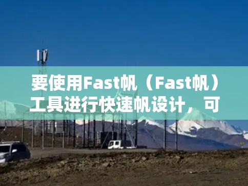 要使用Fast帆（Fast帆）工具进行快速帆设计，可以按照以下步骤进行