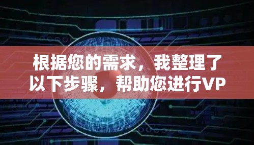 根据您的需求，我整理了以下步骤，帮助您进行VPN选择