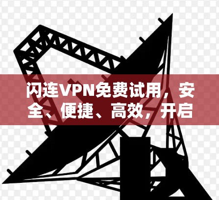 闪连VPN免费试用，安全、便捷、高效，开启VPN新世界