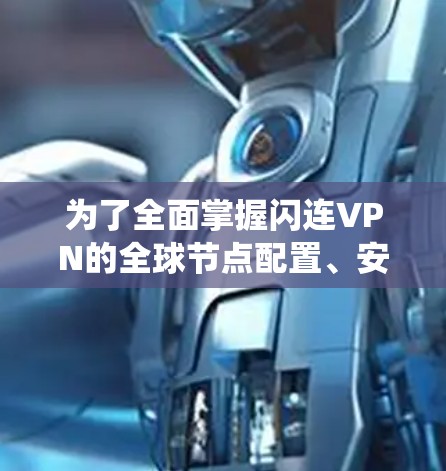 为了全面掌握闪连VPN的全球节点配置、安全设置以及使用体验，以下是一个系统的学习计划