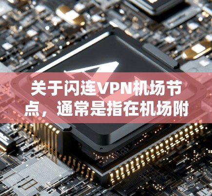 关于闪连VPN机场节点，通常是指在机场附近或飞行过程中使用快速、稳定的网络连接来访问机场服务器或进行其他需要实时连接的服务。以下是一些建议和步骤，帮助您在机场或飞行中使用高效、稳定的VPN连接