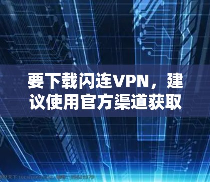 要下载闪连VPN，建议使用官方渠道获取链接，避免下载任何非法内容。以下是闪连VPN的官方下载链接，请注意以下注意事项