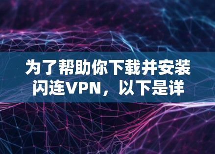 为了帮助你下载并安装闪连VPN，以下是详细的步骤指南