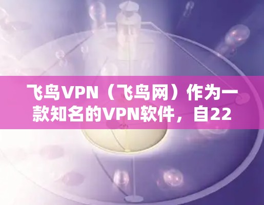 飞鸟VPN（飞鸟网）作为一款知名的VPN软件，自222年推出以来，一直在用户中享有良好的口碑。以下是飞鸟VPN的最新版本及其特点