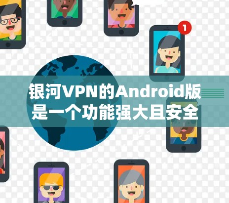银河VPN的Android版是一个功能强大且安全的VPN应用，适合用户在移动设备上进行视频通话和数据流。以下是关于银河VPN Android版的详细介绍
