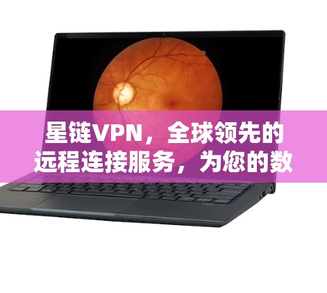 星链VPN，全球领先的远程连接服务，为您的数据保驾护航