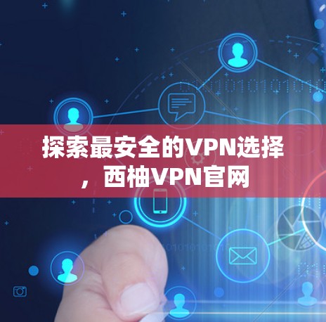 探索最安全的VPN选择，西柚VPN官网