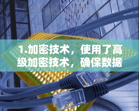 1.加密技术，使用了高级加密技术，确保数据传输的安全性
