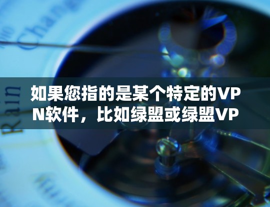 如果您指的是某个特定的VPN软件，比如绿盟或绿盟VPN，那么它们可能会有定期的更新。如果你找不到最新的信息，可以尝试以下方法获取最新版本