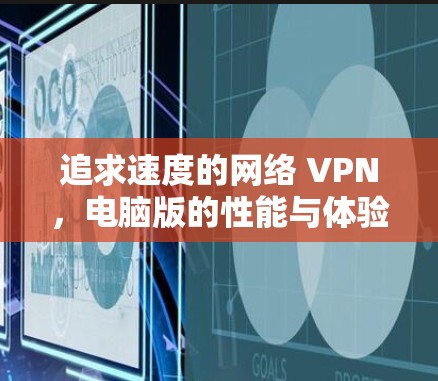 追求速度的网络 VPN，电脑版的性能与体验分析