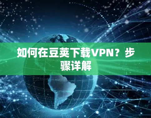 如何在豆荚下载VPN？步骤详解