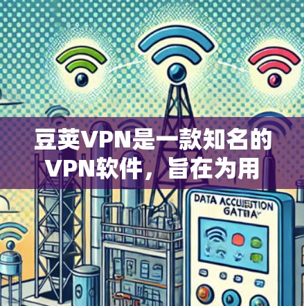 豆荚VPN是一款知名的VPN软件，旨在为用户提供安全、便捷的网络访问体验。以下是对豆荚VPN的详细介绍