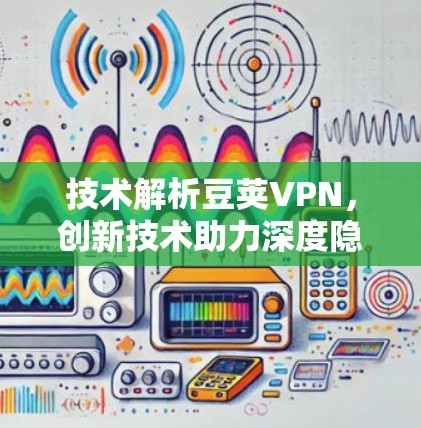技术解析豆荚VPN，创新技术助力深度隐私保护