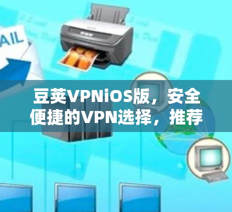 豆荚VPNiOS版，安全便捷的VPN选择，推荐给大家