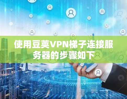 使用豆荚VPN梯子连接服务器的步骤如下