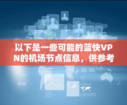以下是一些可能的蓝快VPN的机场节点信息,供参考 以下是一些可能的蓝快VPN的机场节点信息,供参考