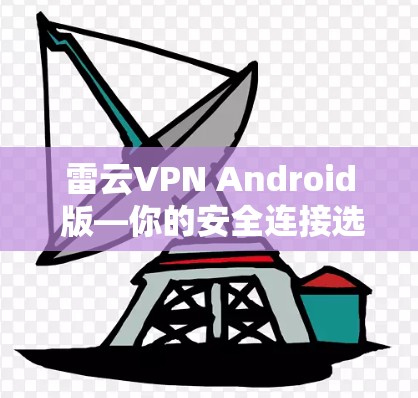 雷云VPN Android 版—你的安全连接选择 雷云VPN Android 版—你的安全连接选择