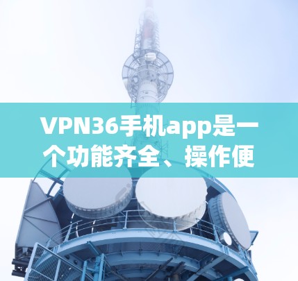 VPN36手机app是一个功能齐全、操作便捷的VPN应用,适合用户在手机上进行VPN连接和管理。以下是对该应用的详细介绍和使用指南 VPN36手机app是一个功能齐全、操作便捷的VPN应用,适合用户在手机上进行VPN连接和管理。以下是对该应用的详细介绍和使用指南