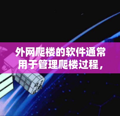 外网爬楼的软件通常用于管理爬楼过程,比如控制爬楼的进度、记录爬楼的步骤、或帮助用户在遇到问题时快速定位解决方案。以下是几种常见的外网爬楼软件推荐 外网爬楼的软件通常用于管理爬楼过程,比如控制爬楼的进度、记录爬楼的步骤、或帮助用户在遇到问题时快速定位解决方案。以下是几种常见的外网爬楼软件推荐