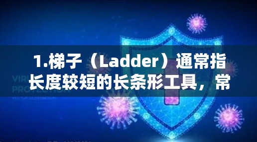 1.梯子(Ladder)通常指长度较短的长条形工具,常用于建筑、搬运物品等 1.梯子(Ladder)通常指长度较短的长条形工具,常用于建筑、搬运物品等