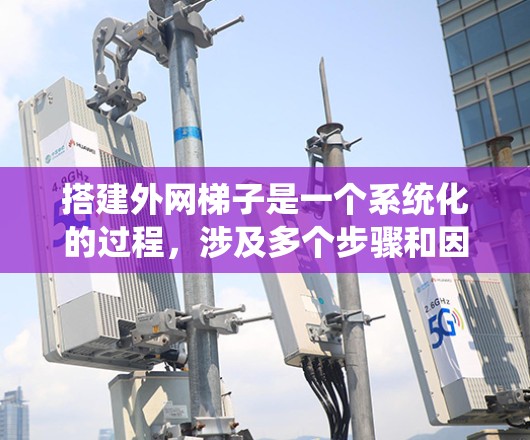 搭建外网梯子是一个系统化的过程,涉及多个步骤和因素。以下是一个详细且有条理的指南 搭建外网梯子是一个系统化的过程,涉及多个步骤和因素。以下是一个详细且有条理的指南