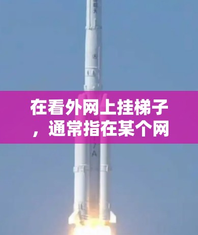 在看外网上挂梯子,通常指在某个网络设备上连接到多个网络设备,用以连接多个网络。以下是一些步骤和方法,帮助你顺利连接多个网络设备 在看外网上挂梯子,通常指在某个网络设备上连接到多个网络设备,用以连接多个网络。以下是一些步骤和方法,帮助你顺利连接多个网络设备