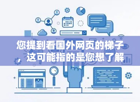 您提到看国外网页的梯子,这可能指的是您想了解国外网站的结构布局(即梯子一词的用法,通常指网站的结构或加载顺序)如果需要了解国外网站的结构布局,可以参考以下几点 您提到看国外网页的梯子,这可能指的是您想了解国外网站的结构布局(即梯子一词的用法,通常指网站的结构或加载顺序)如果需要了解国外网站的结构布局,可以参考以下几点