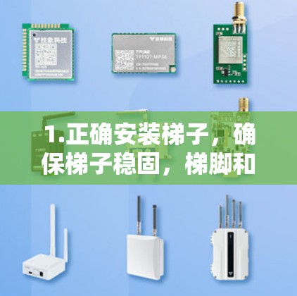 1.正确安装梯子,确保梯子稳固,梯脚和梯顶与地面平行,避免倾斜使用 1.正确安装梯子,确保梯子稳固,梯脚和梯顶与地面平行,避免倾斜使用