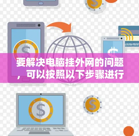 要解决电脑挂外网的问题,可以按照以下步骤进行操作 要解决电脑挂外网的问题,可以按照以下步骤进行操作
