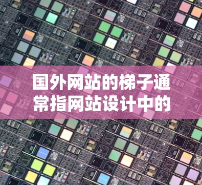 国外网站的梯子通常指网站设计中的一个关键组件,旨在优化用户体验和提高加载速度。以下是对梯子在不同方面的详细解释 国外网站的梯子通常指网站设计中的一个关键组件,旨在优化用户体验和提高加载速度。以下是对梯子在不同方面的详细解释