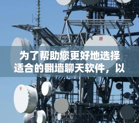 为了帮助您更好地选择适合的翻墙聊天软件,以下是分步骤的总结和建议 为了帮助您更好地选择适合的翻墙聊天软件,以下是分步骤的总结和建议