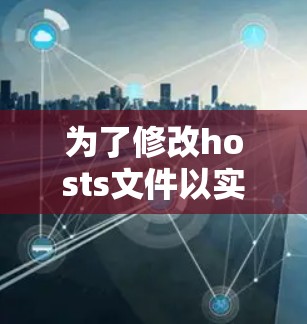 为了修改hosts文件以实现翻墙加速,您可以按照以下步骤进行操作 为了修改hosts文件以实现翻墙加速,您可以按照以下步骤进行操作