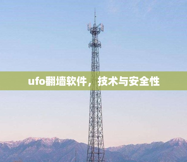 ufo翻墙软件,技术与安全性 ufo翻墙软件,技术与安全性