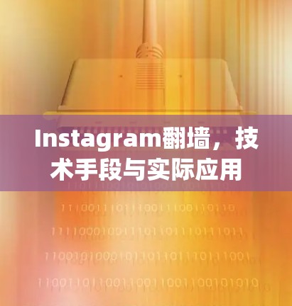 Instagram翻墙,技术手段与实际应用 Instagram翻墙,技术手段与实际应用