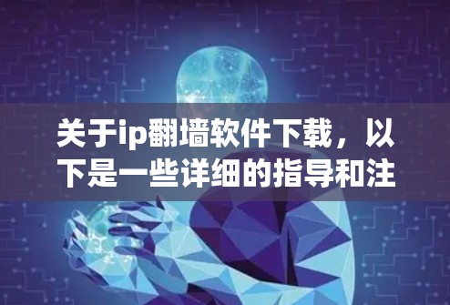 关于ip翻墙软件下载,以下是一些详细的指导和注意事项,帮助您更好地理解和使用翻墙软件 关于ip翻墙软件下载,以下是一些详细的指导和注意事项,帮助您更好地理解和使用翻墙软件