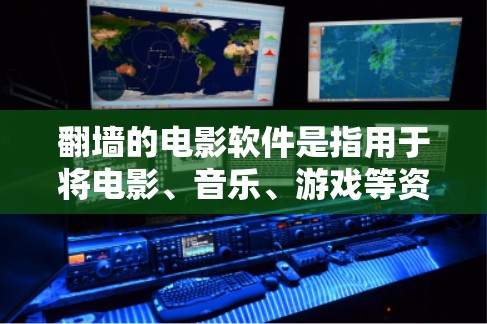 翻墙的电影软件是指用于将电影、音乐、游戏等资源从外部网站下载到内部服务器的软件。以下是几种常见的电影翻墙软件 翻墙的电影软件是指用于将电影、音乐、游戏等资源从外部网站下载到内部服务器的软件。以下是几种常见的电影翻墙软件