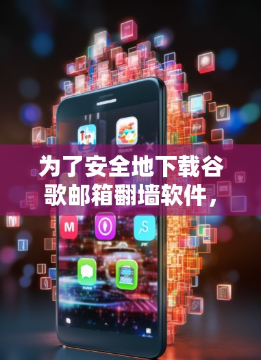 为了安全地下载谷歌邮箱翻墙软件,以下是一些推荐和步骤 为了安全地下载谷歌邮箱翻墙软件,以下是一些推荐和步骤