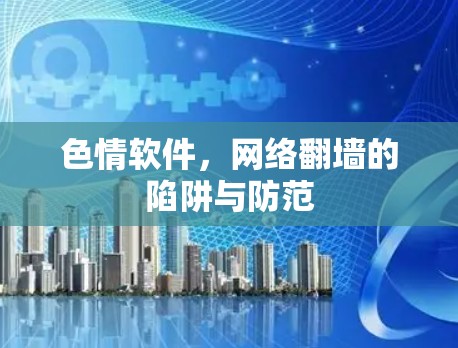 色情软件,网络翻墙的陷阱与防范 色情软件,网络翻墙的陷阱与防范