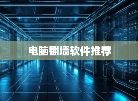 电脑翻墙软件推荐 电脑翻墙软件推荐