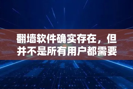 翻墙软件确实存在,但并不是所有用户都需要使用。以下是对翻墙软件的详细分析 翻墙软件确实存在,但并不是所有用户都需要使用。以下是对翻墙软件的详细分析