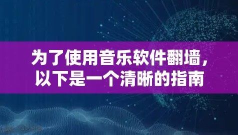 为了使用音乐软件翻墙,以下是一个清晰的指南 为了使用音乐软件翻墙,以下是一个清晰的指南