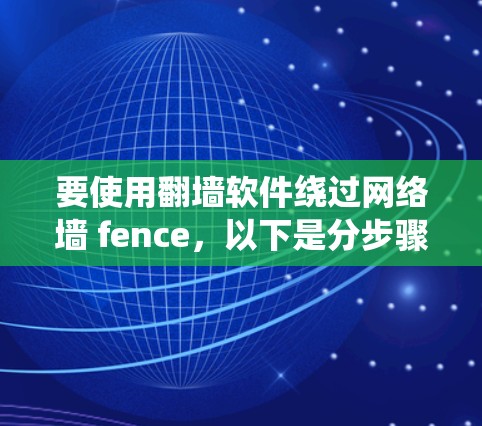 要使用翻墙软件绕过网络墙 fence,以下是分步骤的指南 要使用翻墙软件绕过网络墙 fence,以下是分步骤的指南