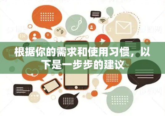 根据你的需求和使用习惯,以下是一步步的建议 根据你的需求和使用习惯,以下是一步步的建议