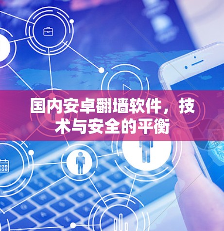 国内安卓翻墙软件,技术与安全的平衡 国内安卓翻墙软件,技术与安全的平衡