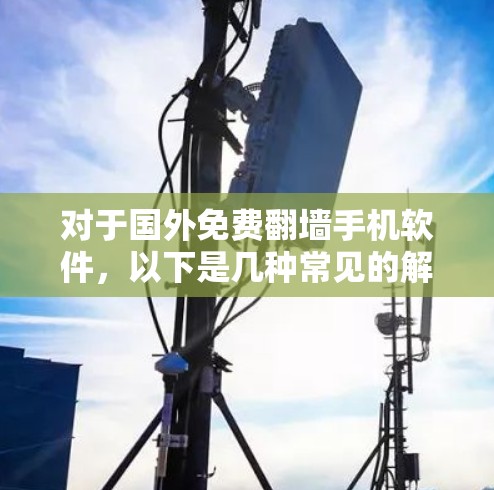 对于国外免费翻墙手机软件，以下是几种常见的解决方案