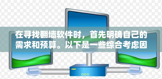 在寻找翻墙软件时,首先明确自己的需求和预算。以下是一些综合考虑因素的建议 在寻找翻墙软件时,首先明确自己的需求和预算。以下是一些综合考虑因素的建议