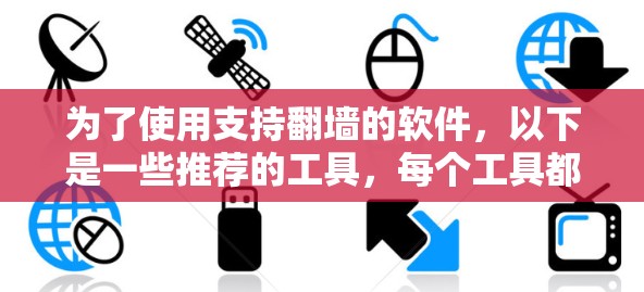 为了使用支持翻墙的软件,以下是一些推荐的工具,每个工具都有其独特的优势和特点 为了使用支持翻墙的软件,以下是一些推荐的工具,每个工具都有其独特的优势和特点