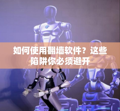 如何使用翻墙软件?这些陷阱你必须避开 如何使用翻墙软件?这些陷阱你必须避开
